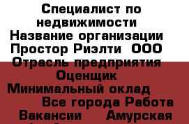 Специалист по недвижимости › Название организации ­ Простор-Риэлти, ООО › Отрасль предприятия ­ Оценщик › Минимальный оклад ­ 150 000 - Все города Работа » Вакансии   . Амурская обл.,Архаринский р-н